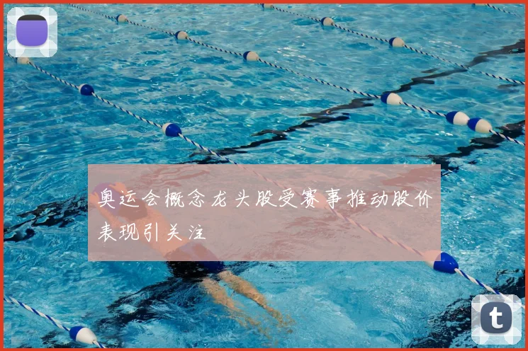 奥运会概念龙头股受赛事推动股价表现引关注