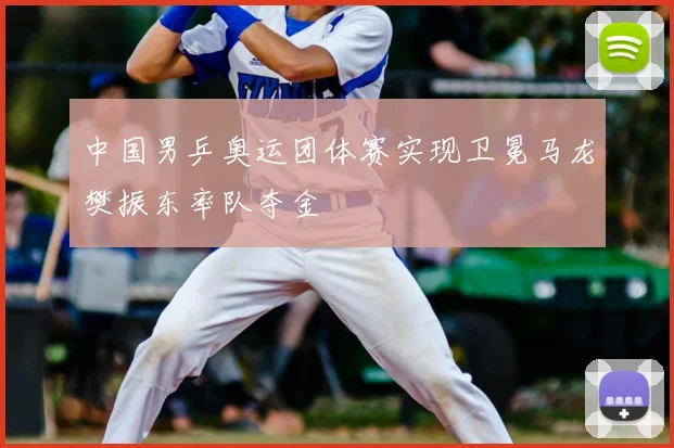 中国男乒奥运团体赛实现卫冕马龙樊振东率队夺金