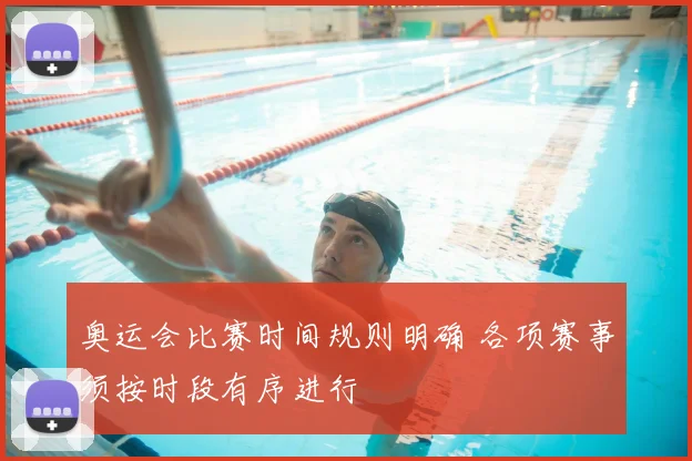 奥运会比赛时间规则明确 各项赛事须按时段有序进行
