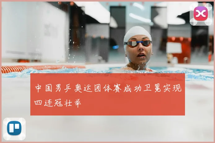 中国男乒奥运团体赛成功卫冕实现四连冠壮举