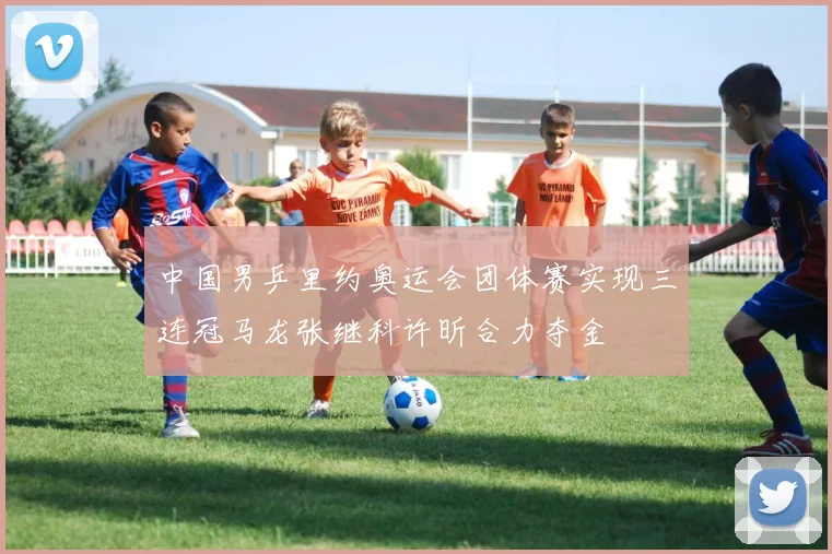 中国男乒里约奥运会团体赛实现三连冠马龙张继科许昕合力夺金