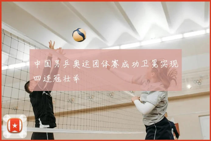 中国男乒奥运团体赛成功卫冕实现四连冠壮举