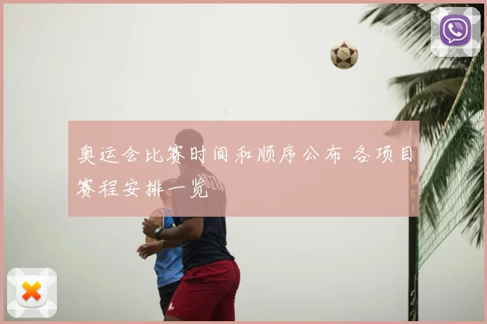 奥运会比赛时间和顺序公布 各项目赛程安排一览