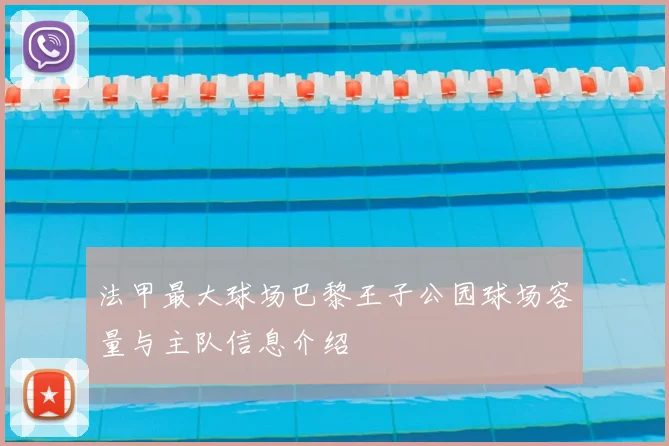 法甲最大球场巴黎王子公园球场容量与主队信息介绍
