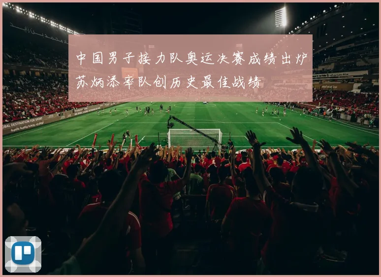 中国男子接力队奥运决赛成绩出炉苏炳添率队创历史最佳战绩
