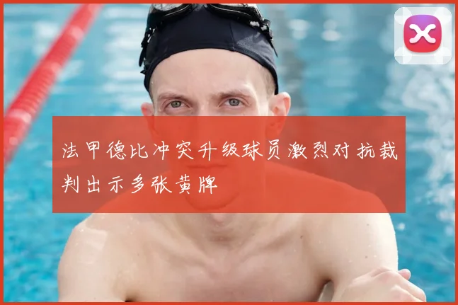 法甲德比冲突升级球员激烈对抗裁判出示多张黄牌