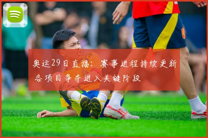 奥运29日直播：赛事进程持续更新 各项目争夺进入关键阶段