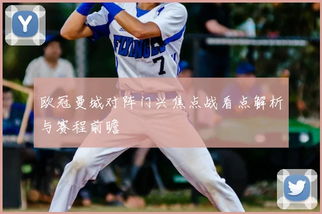 欧冠曼城对阵门兴焦点战看点解析与赛程前瞻
