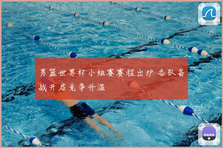 男篮世界杯小组赛赛程出炉 各队备战开启竞争升温