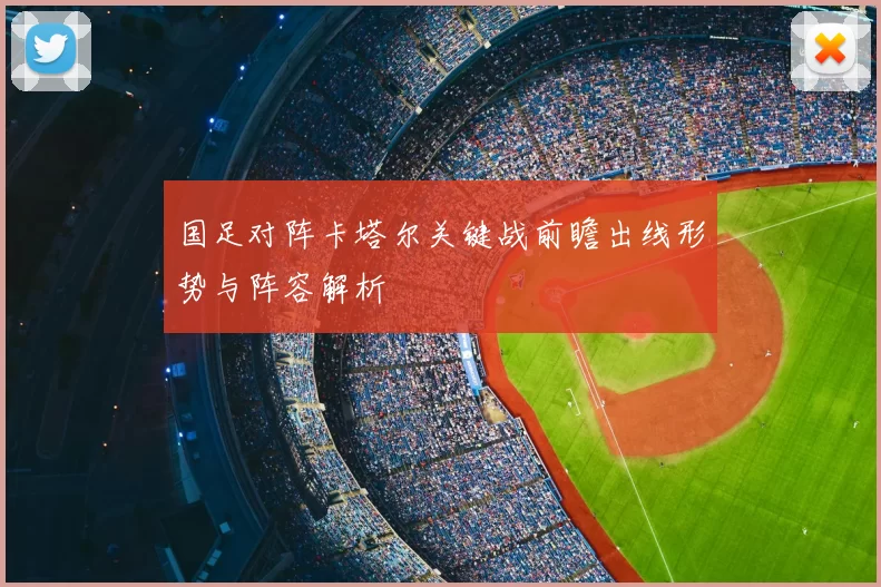 国足对阵卡塔尔关键战前瞻出线形势与阵容解析