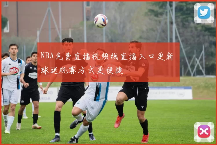 NBA免费直播视频线直播入口更新 球迷观赛方式更便捷