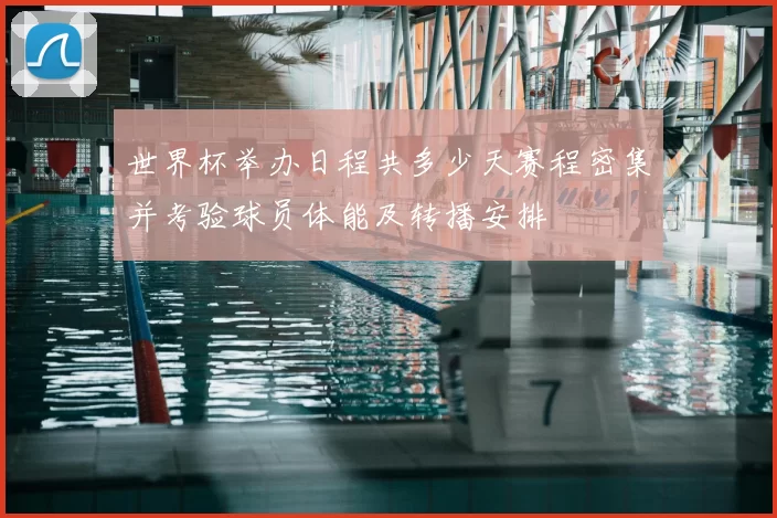 世界杯举办日程共多少天赛程密集并考验球员体能及转播安排