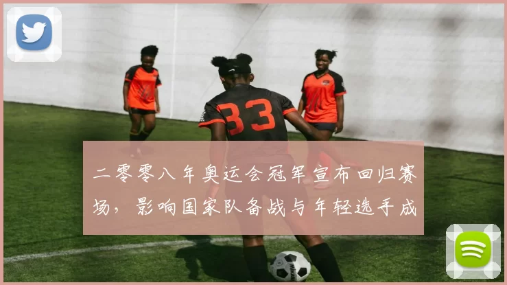 二零零八年奥运会冠军宣布回归赛场,影响国家队备战与年轻选手成长
