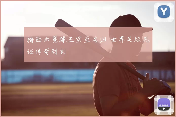 梅西加冕球王实至名归 世界足坛见证传奇时刻
