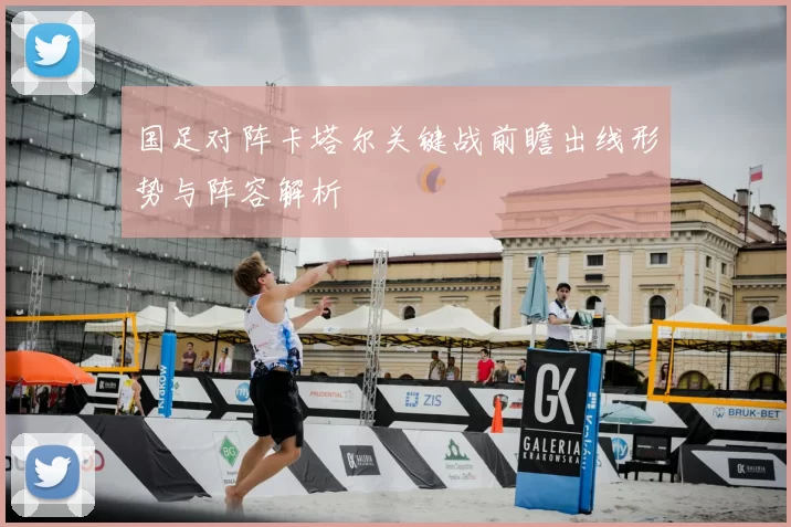 国足对阵卡塔尔关键战前瞻出线形势与阵容解析