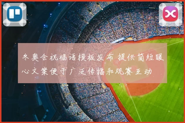冬奥会祝福语模板发布 提供简短暖心文案便于广泛传播和观赛互动