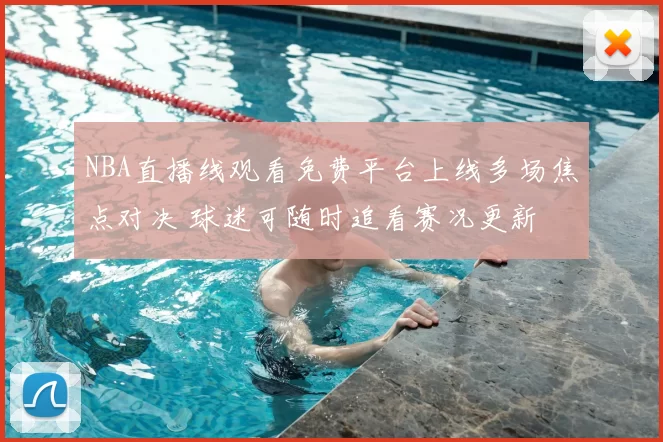 NBA直播线观看免费平台上线多场焦点对决 球迷可随时追看赛况更新