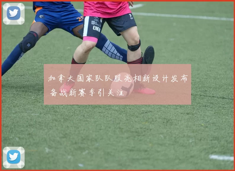 加拿大国家队队服亮相新设计发布 备战新赛季引关注