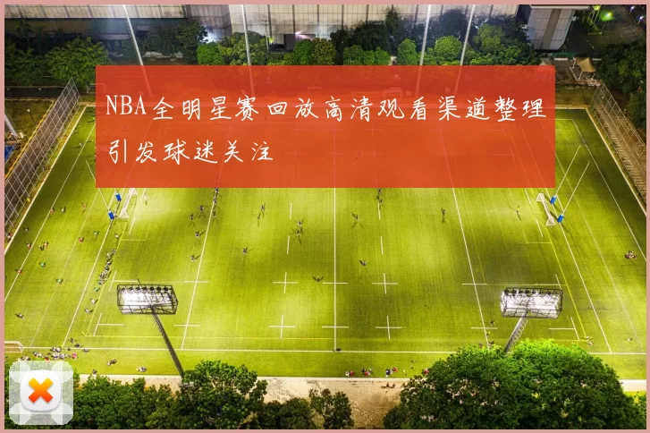 NBA全明星赛回放高清观看渠道整理引发球迷关注