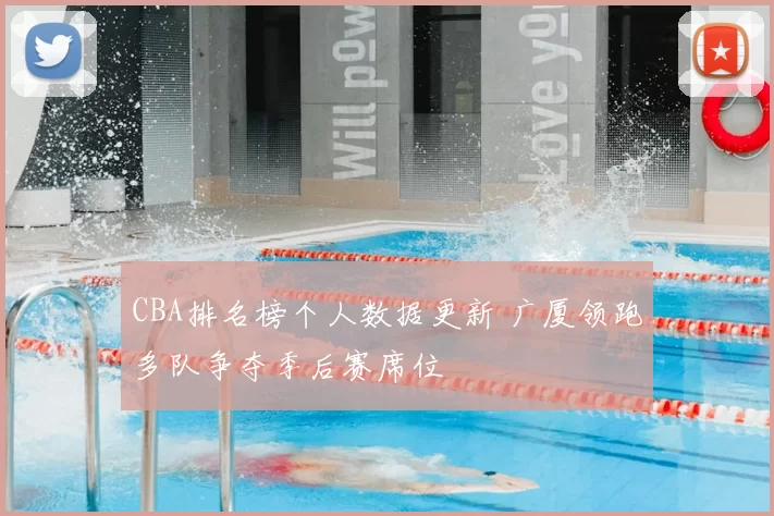 CBA排名榜个人数据更新 广厦领跑多队争夺季后赛席位