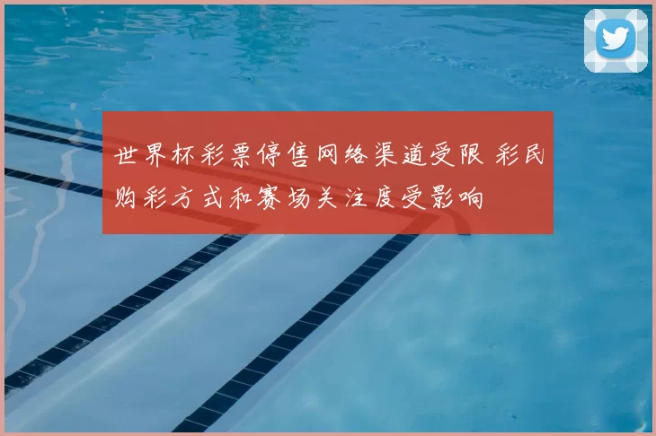 世界杯彩票停售网络渠道受限 彩民购彩方式和赛场关注度受影响