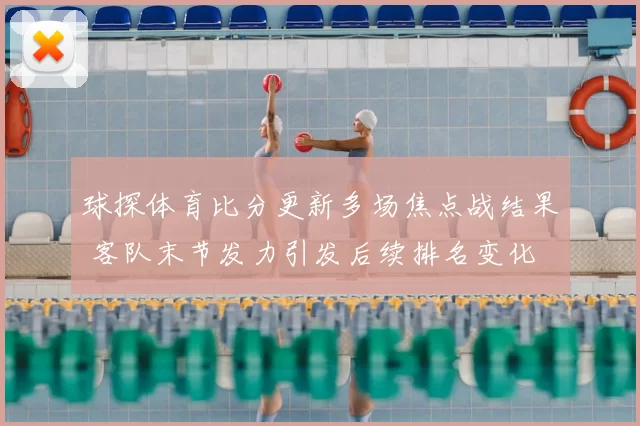 球探体育比分更新多场焦点战结果 客队末节发力引发后续排名变化