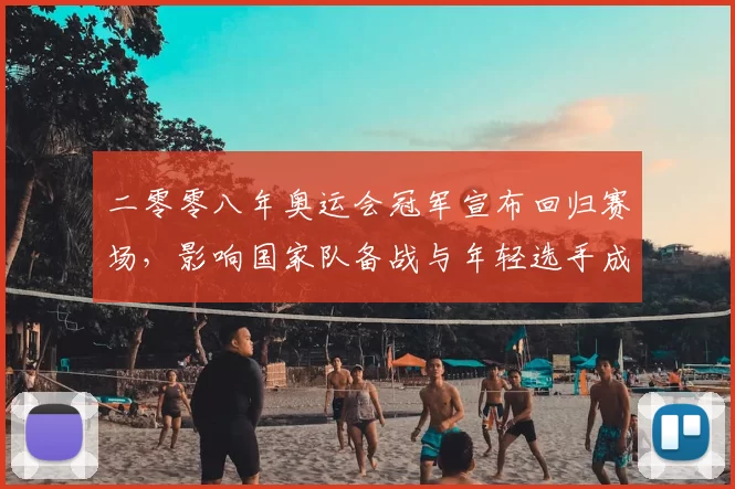 二零零八年奥运会冠军宣布回归赛场,影响国家队备战与年轻选手成长