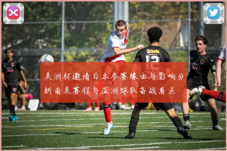 美洲杯邀请日本参赛缘由与影响分析南美赛程与亚洲球队备战看点