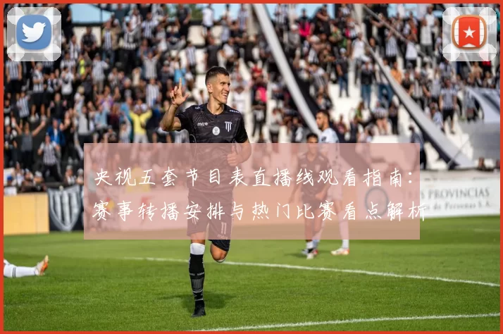 央视五套节目表直播线观看指南：赛事转播安排与热门比赛看点解析