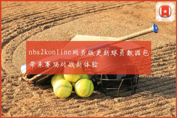 nba2konline网页版更新球员数据包带来赛场对战新体验