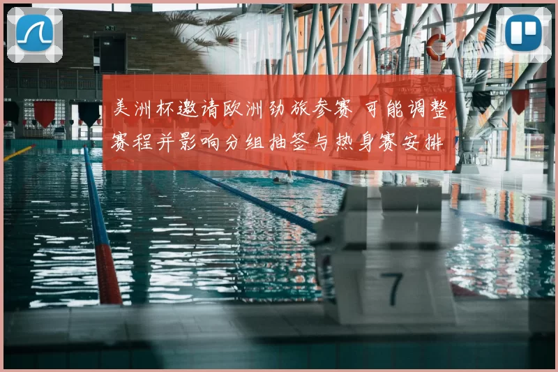 美洲杯邀请欧洲劲旅参赛 可能调整赛程并影响分组抽签与热身赛安排